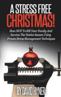 bokomslag A Stress Free Christmas: How NOT To Kill Your Family And Survive The Festive Season Using Proven Stress Management Techniques