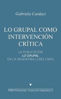 Gabriela Cardaci - Lo grupal como intervención crítica: La publicación Lo Grupal en la Argentina (1983-1993), Häftad