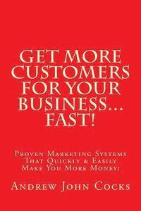 bokomslag Get MORE Customers For Your Business...FAST!: Proven Marketing Systems That Quickly & Easily Make You More Money!