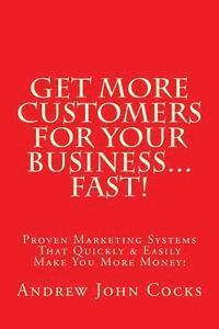 Andrew John Cocks - Get MORE Customers For Your Business...FAST!: Proven Marketing Systems That Quickly & Easily Make You More Money!, Häftad