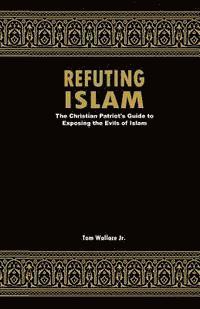 Refuting Islam: The Patriots Guide to Protecting America from Islam 1