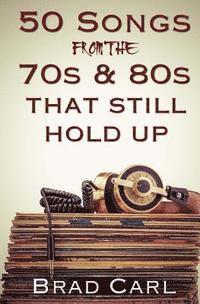 bokomslag 50 Songs From The 70s & 80s That Still Hold Up: Timeless Top 40 Hits