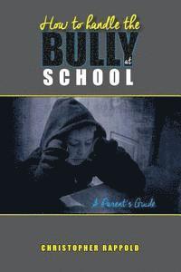 Christopher Rappold - How to Handle the Bully at School: A Parent's Guide, Häftad