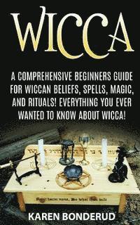 Wicca: Wicca Beliefs, Spells, Magic, and Rituals, for Beginners! Everything You Ever Wanted to Know about Wicca! 1