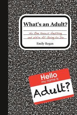 What's an Adult?: No One Knows Anything and We're All Going to Die 1