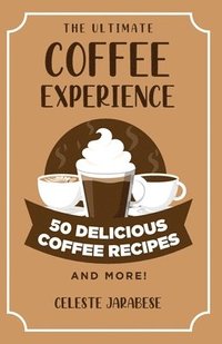 bokomslag The Ultimate COFFEE EXPERIENCE: 50 Delicious Coffee Recipes and More!