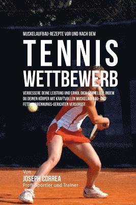 bokomslag Muskelaufbau-Rezepte vor und nach dem Tennis-Wettbewerb: Verbessere deine Leistung und erhol dich schneller, indem du deinen Korper mit kraftvollen Mu