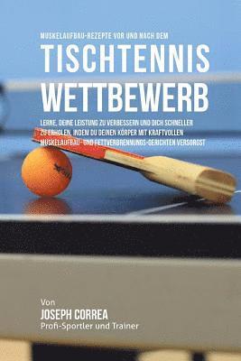 bokomslag Muskelaufbau-Rezepte vor und nach dem Tischtennis-Wettbewerb: Lerne, deine Leistung zu verbessern und dich schneller zu erholen, indem du deinen Korpe