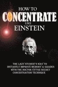 bokomslag How To Concentrate Like Einstein: The Lazy Student's Way to Instantly Improve Memory & Grades with the Doctor Vittoz Secret Concentration Technique.