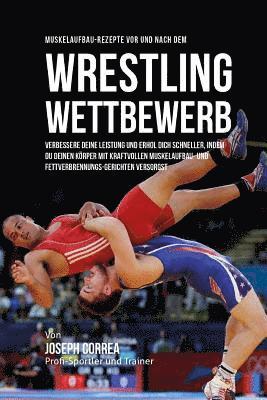 Muskelaufbau-Rezepte vor und nach dem Wrestling-Wettbewerb: Verbessere deine Leistung und erhol dich schneller, indem du deinen Korper mit kraftvollen 1