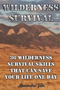 Wilderness Survival: 36 Wilderness Survival Skills That Can Save Your Life One Day: (Prepper's Survival, Preppers Survival Guide) 1