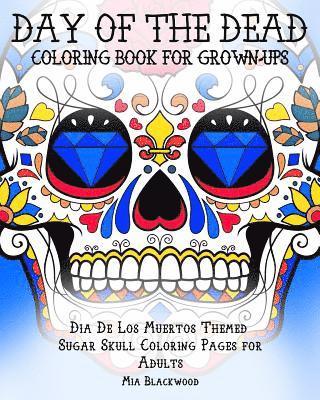 Day of the Dead Coloring Book for Grown-Ups: Dia De Los Muertos Themed Sugar Skull Coloring Pages for Adults 1