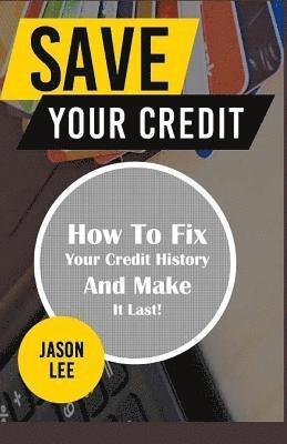 bokomslag SAVE Your CREDIT: How To Fix Your Credit History And Make It Last!