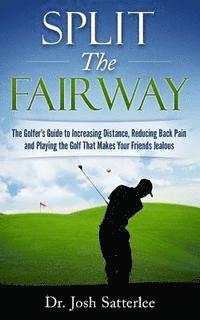 Josh Satterlee - Split the Fairway: The Golfer's Guide to Increasing Distance, Reducing Back Pain and Playing the Golf That Makes Your Friends Jealous, Häftad