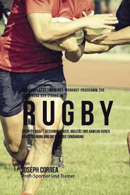 Das komplette Trainings-Workout-Programm zur Forderung der Starke im Rugby: Steigere Kraft, Geschwindigkeit, Agilitat und Abwehr durch Krafttraining u 1