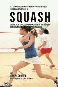 Das komplette Trainings-Workout-Programm zur Forderung der Starke im Squash: Erreiche mehr Kraft, Geschwindigkeit, Agilitat und Ausdauer durch Krafttr 1