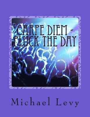 Carpe Diem - Pluck the Day: Live In Love and Joy