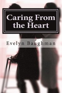 bokomslag Caring From the Heart: How to Hire or Be A Good Caregiver