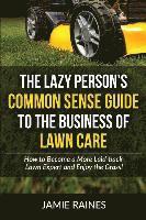 bokomslag The Lazy Person's Common Sense Guide to the Business of Lawn Care: How to Become a More Laid-back Lawn Expert and Enjoy the Grass!