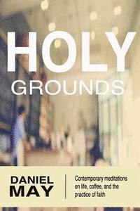 bokomslag Holy Grounds: Contemporary Meditations on Life, Coffee, and the Practice of Faith