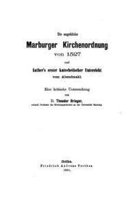 Die angebliche Marburger Kirchenordnung von 1527 und Luther's erster katechetischer Unterricht 1