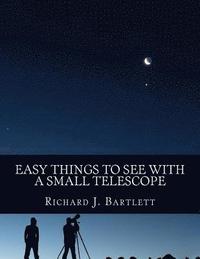 bokomslag Easy Things to See with a Small Telescope: A Beginner's Guide to Over 60 Easy-To-Find Night Sky Sights