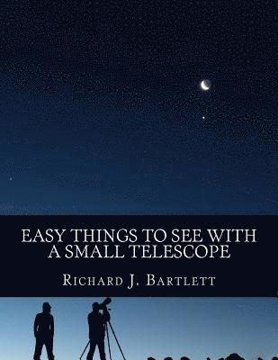 Richard J. Bartlett - Easy Things to See with a Small Telescope: A Beginner's Guide to Over 60 Easy-To-Find Night Sky Sights, Häftad