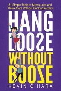 Hang Loose Without Booze: 81 Simple Tools to Stress Less and Relax More Without Drinking Alcohol 1