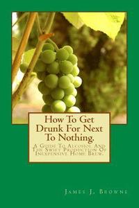 bokomslag How To Get Drunk For Next To Nothing.: A Guide To Alcohol And The Swift Production Of Inexpensive Home Brew.