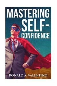 bokomslag Mastering Self-Confidence: The Ultimate Guide to Total Self-Confidence- Become Confident, Become a Leader, Become Unstoppable