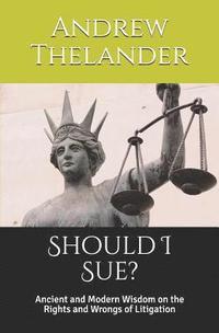 bokomslag Should I Sue?: Ancient and Modern Wisdom on the Rights and Wrongs of Litigation