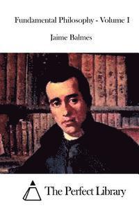 Jaime Balmes, The Perfect Library - Fundamental Philosophy - Volume I, Häftad