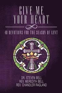Meredith Bell, Chandler Ragland - Give Me Your Heart: 40 Devotions for the Season of Lent, Häftad
