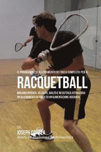 Il programma di allenamento di forza completo per il Racquetball: Migliora potenza, velocita, agilita e resistenza attraverso un allenamento di forza 1