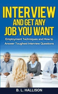 Interview & Get Any Job You Want: Employment Techniques & How to Answer Toughest Interview Questions 1