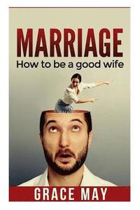 bokomslag Marriage: How to be a good wife: 7 things you must know to fix your marriage and have a happy relationship (restore intimacy, jo
