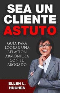 bokomslag Sea Un Cliente Astuto: Guía para lograr una relación armoniosa con su abogado