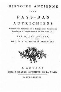 bokomslag Histoire anciennes des Pays-Bas autrichiens Contenant des Recherches sur la Belgique avant l'invasion des Romains, et la Conquête qu'ils en ont faite