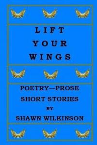 bokomslag Lift Your Wings: Poetry - Prose & Short Stories