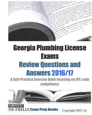 Georgia Plumbing License Exams Review Questions and Answers 2016/17: A Self-Practice Exercise Book focusing on IPC code compliance 1