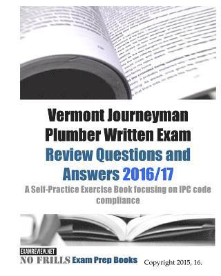 bokomslag Vermont Journeyman Plumber Written Exam Review Questions and Answers 2016/17: A Self-Practice Exercise Book focusing on IPC code compliance