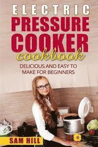 bokomslag Electric Pressure Cooker Cookbook: Delicious and Easy to Make for Beginners