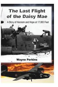 bokomslag The Last Flight of the Daisy Mae: A Story of Heroism and Hope at 17,000 Feet