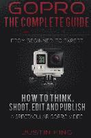 bokomslag GoPro - The Complete Guide: How to Think, Shoot, Edit And Publish a Spectacular GoPro Video
