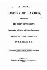 bokomslag A local history of Camden, commencing with its early settlement, incorporation and public and private improvements, brought up to the present day