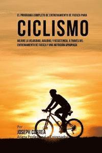 bokomslag El Programa Completo de Entrenamiento de Fuerza para Ciclismo: Mejore la velocidad, agilidad, y resistencia, a traves del entrenamiento de fuerza y un