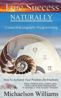 bokomslag True Success Naturally: Corrective Linguistic Programming; How To Achieve Your Positive Life Intuitively