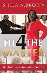 bokomslag Fit 4 The Master: Overcoming Weight Loss Obstacles Because The Master Has Need Of You