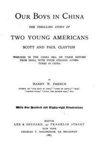 Our boys in China. The thrilling story of two young Americans, Scott and Paul Clayton wrecked in the China sea, on their return from India, with their 1