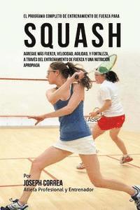 bokomslag El Programa Completo de Entrenamiento de Fuerza para Squash: Agregue mas fuerza, velocidad, agilidad, y fortaleza, a traves del entrenamiento de fuerz